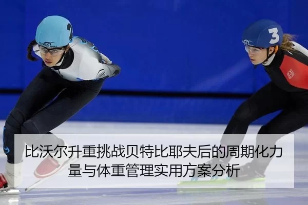 bi-wo-er-sheng-zhong-tiao-zhan-bei-te-bi-ye-fu-hou-de-zhou-qi-hua-li-liang-yu-ti-zhong-guan-li-shi-yong-fang-an-fen-xi-2-308.jpg