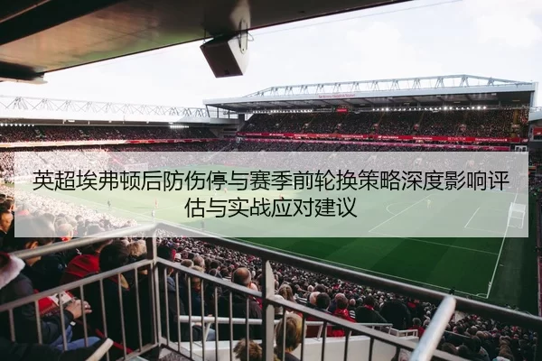 英超埃弗顿后防伤停与赛季前轮换策略深度影响评估与实战应对建议